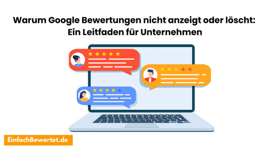 Warum-Google-Bewertungen-löscht-oder-nicht-anzeigt-Ein-Leitfaden-für-Unternehmen Einfachbewertet.de